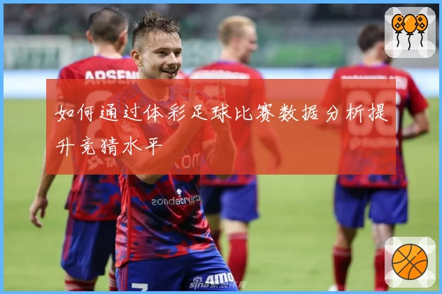 如何通过体彩足球比赛数据分析提升竞猜水平