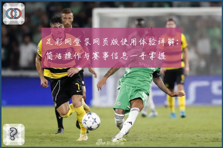足彩网登录网页版使用体验详解:简洁操作与赛事信息一手掌握