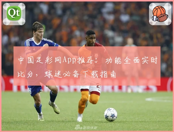 中国足彩网App推荐：功能全面实时比分，球迷必备下载指南
