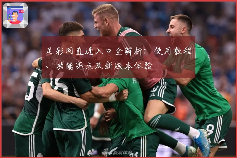 足彩网直连入口全解析:使用教程、功能亮点及新版本体验