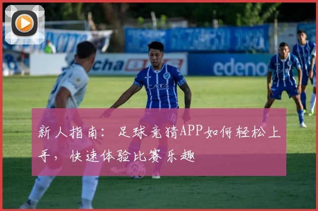 新人指南：足球竞猜APP如何轻松上手，快速体验比赛乐趣