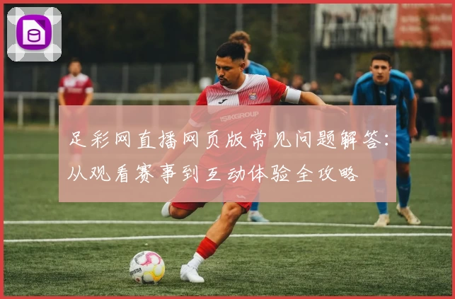 足彩网直播网页版常见问题解答：从观看赛事到互动体验全攻略