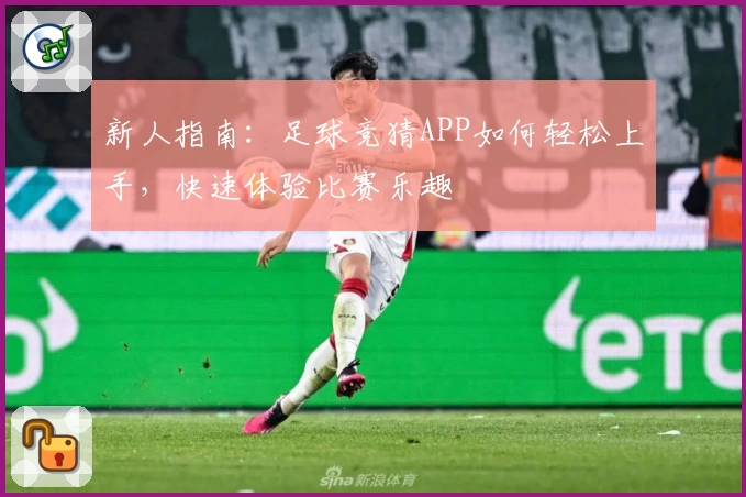 新人指南：足球竞猜APP如何轻松上手，快速体验比赛乐趣