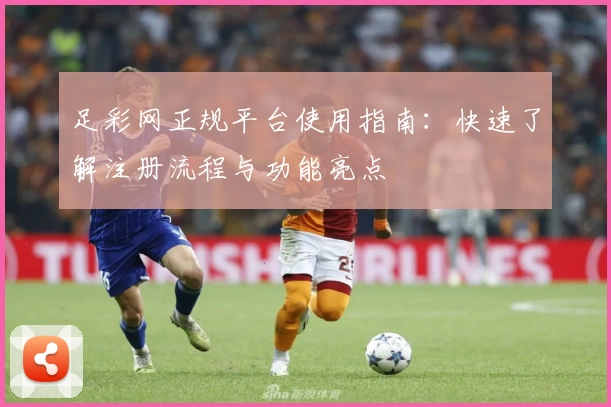 足彩网正规平台使用指南:快速了解注册流程与功能亮点