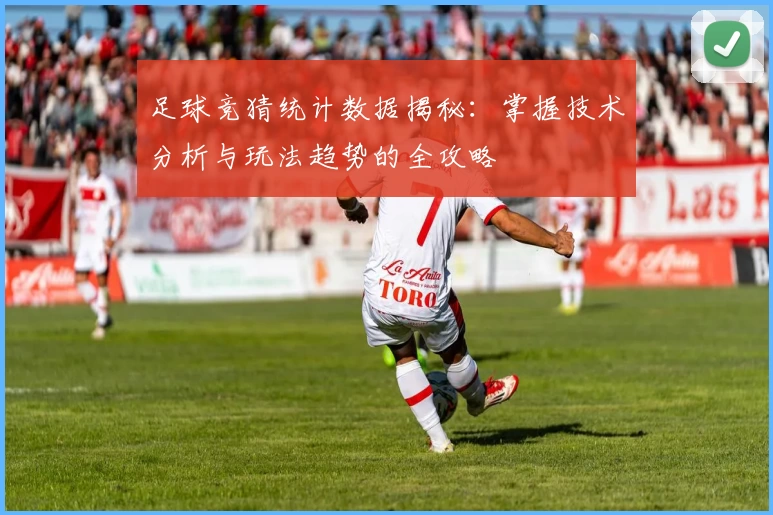 足球竞猜统计数据揭秘：掌握技术分析与玩法趋势的全攻略