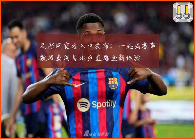 足彩网官方入口发布：一站式赛事数据查询与比分直播全新体验