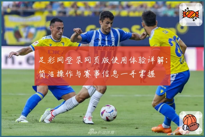 足彩网登录网页版使用体验详解:简洁操作与赛事信息一手掌握