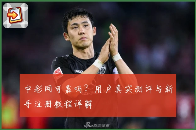 中彩网可靠吗？用户真实测评与新手注册教程详解
