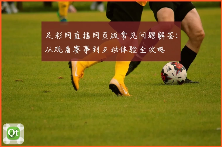 足彩网直播网页版常见问题解答：从观看赛事到互动体验全攻略