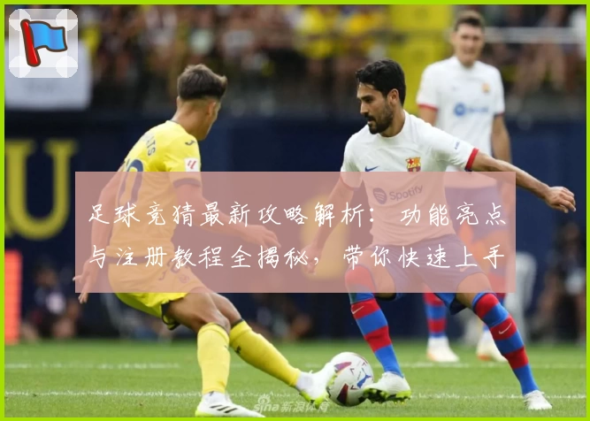足球竞猜最新攻略解析：功能亮点与注册教程全揭秘，带你快速上手畅玩新体验