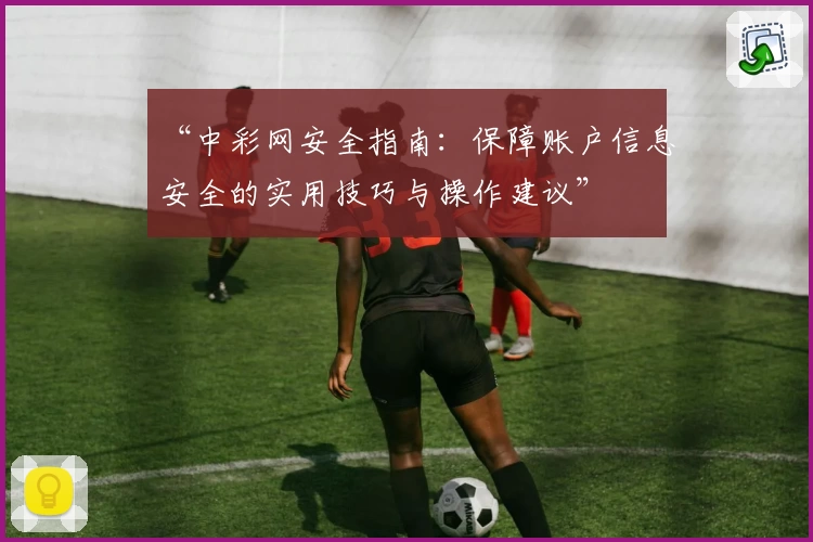 “中彩网安全指南：保障账户信息安全的实用技巧与操作建议”