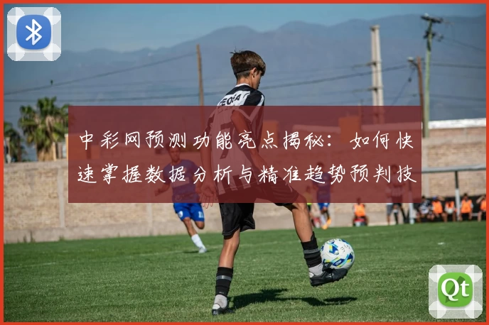 中彩网预测功能亮点揭秘：如何快速掌握数据分析与精准趋势预判技巧