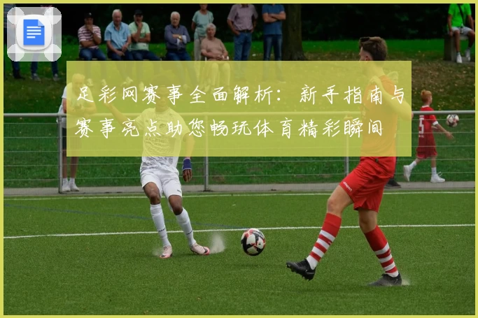 足彩网赛事全面解析：新手指南与赛事亮点助您畅玩体育精彩瞬间
