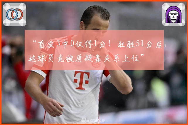 “首发3中0仅得1分!狂胜51分后,这球员竟被质疑靠关系上位”