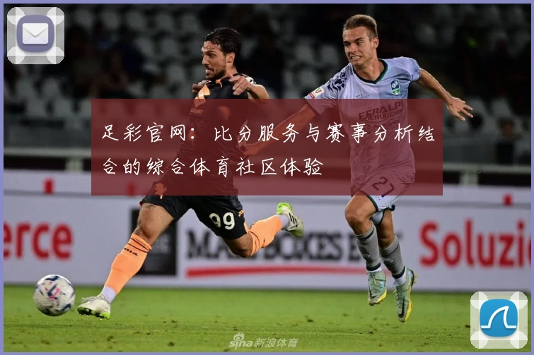 足彩官网:比分服务与赛事分析结合的综合体育社区体验