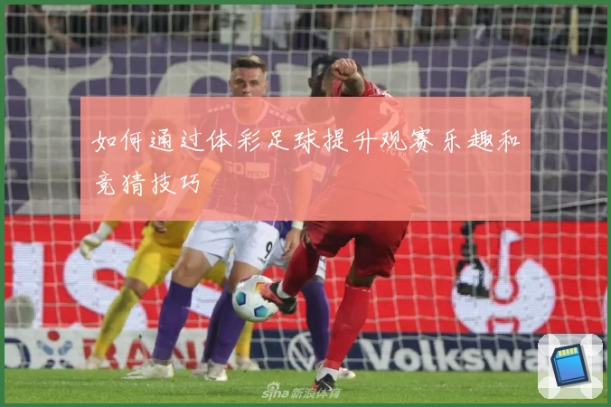 如何通过体彩足球提升观赛乐趣和竞猜技巧
