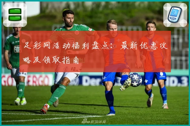 足彩网活动福利盘点：最新优惠攻略及领取指南