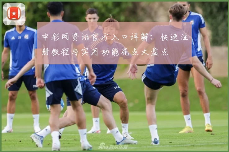 中彩网资讯官方入口详解：快速注册教程与实用功能亮点大盘点