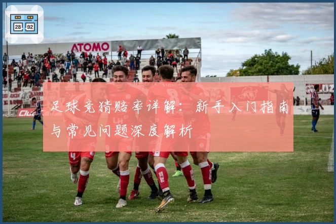 足球竞猜赔率详解：新手入门指南与常见问题深度解析
