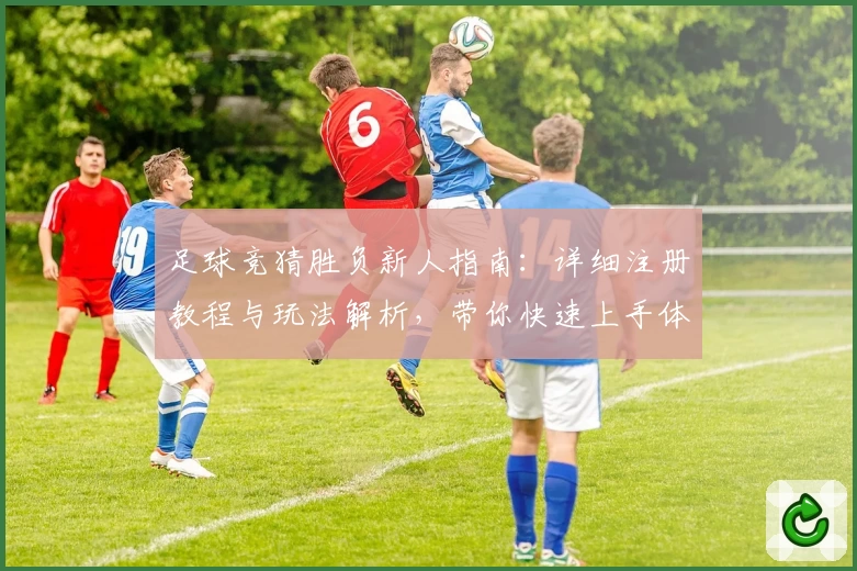 足球竞猜胜负新人指南：详细注册教程与玩法解析，带你快速上手体验趣味竞技