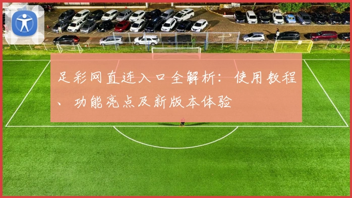 足彩网直连入口全解析:使用教程、功能亮点及新版本体验