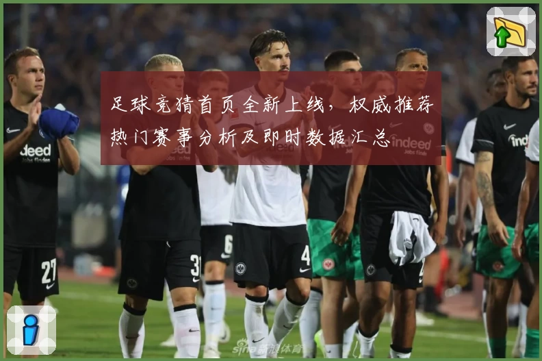 足球竞猜首页全新上线,权威推荐热门赛事分析及即时数据汇总