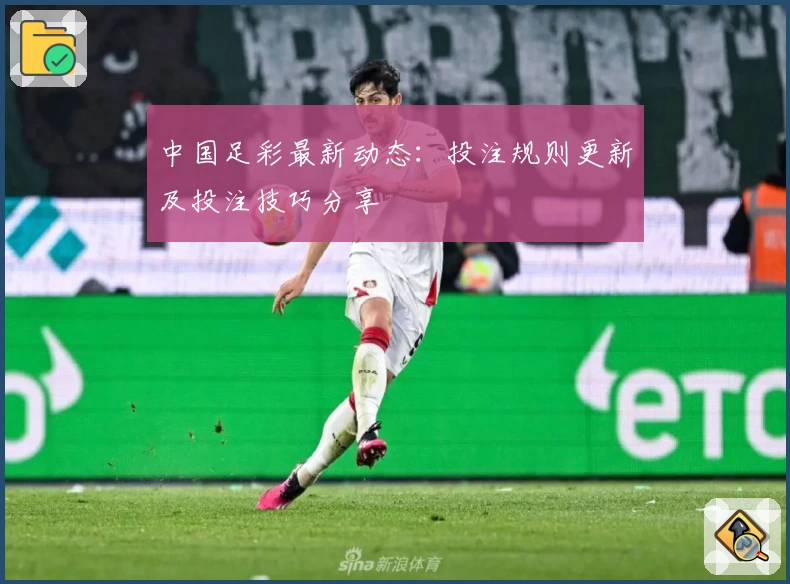 中国足彩最新动态:投注规则更新及投注技巧分享