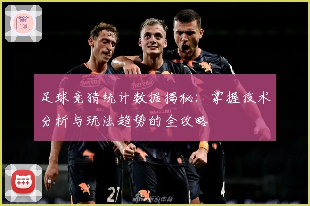 足球竞猜统计数据揭秘：掌握技术分析与玩法趋势的全攻略