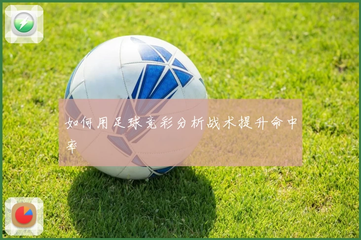 如何用足球竞彩分析战术提升命中率
