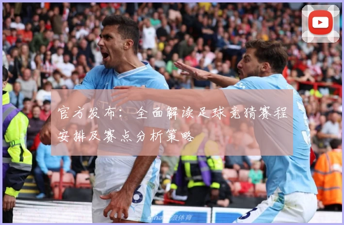 官方发布：全面解读足球竞猜赛程安排及赛点分析策略