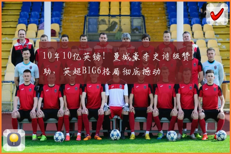 10年10亿英镑！曼城豪夺史诗级赞助，英超BIG6格局彻底撼动