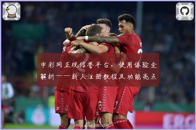 中彩网正规信誉平台，使用体验全解析——新人注册教程及功能亮点详解