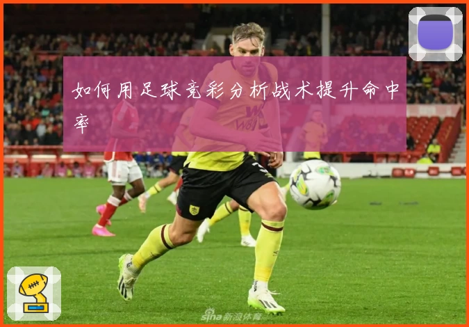 如何用足球竞彩分析战术提升命中率