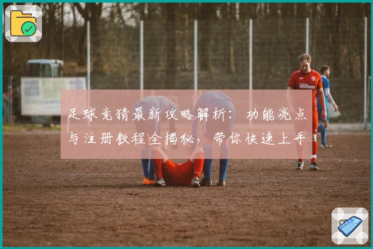 足球竞猜最新攻略解析：功能亮点与注册教程全揭秘，带你快速上手畅玩新体验