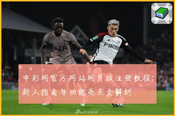 中彩网官方网站网页版注册教程：新人指南与功能亮点全解析