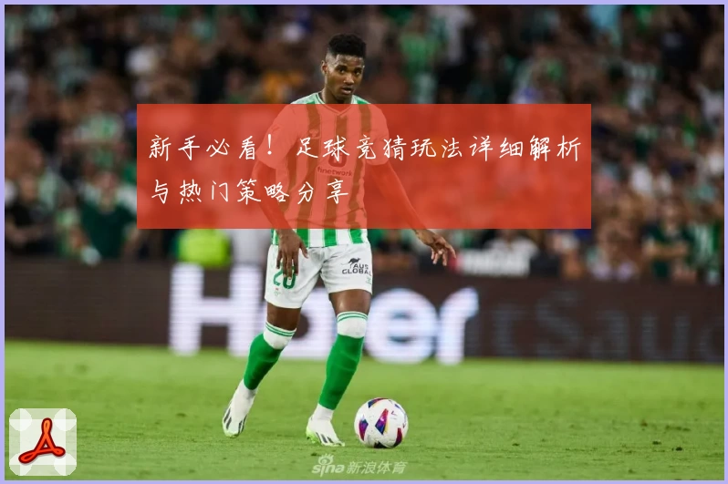 新手必看！足球竞猜玩法详细解析与热门策略分享