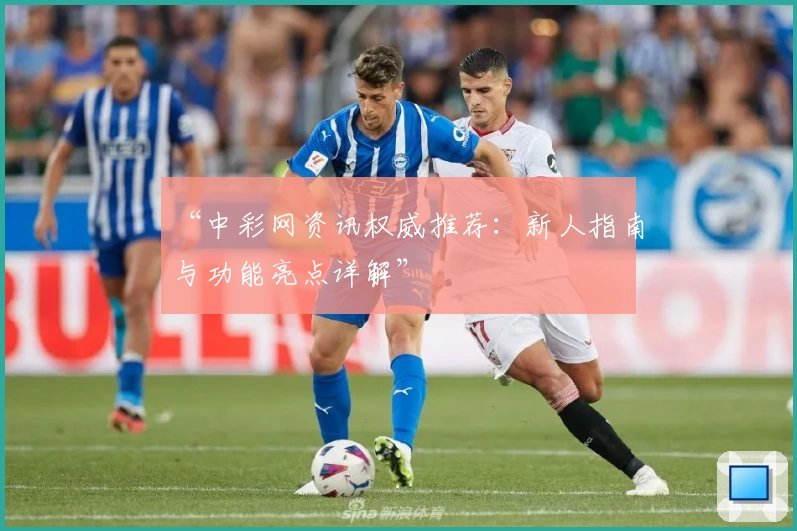 “中彩网资讯权威推荐：新人指南与功能亮点详解”