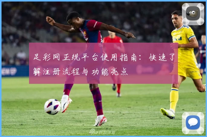 足彩网正规平台使用指南:快速了解注册流程与功能亮点