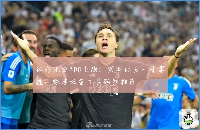 体彩比分App上线:实时比分一手掌握,球迷必备工具强烈推荐