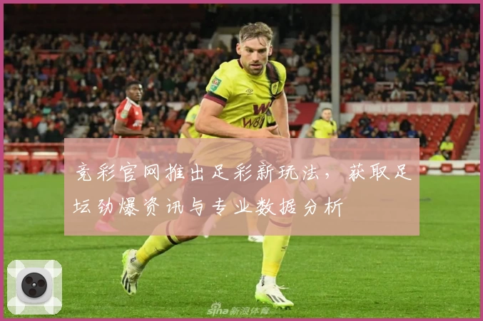 竞彩官网推出足彩新玩法,获取足坛劲爆资讯与专业数据分析