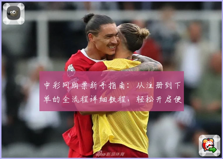 中彩网购票新手指南：从注册到下单的全流程详细教程，轻松开启便捷购票之旅