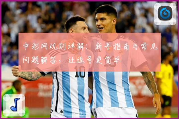 中彩网规则详解：新手指南与常见问题解答，让选号更简单
