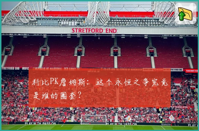 科比PK詹姆斯:这个永恒之争究竟是谁的圈套?