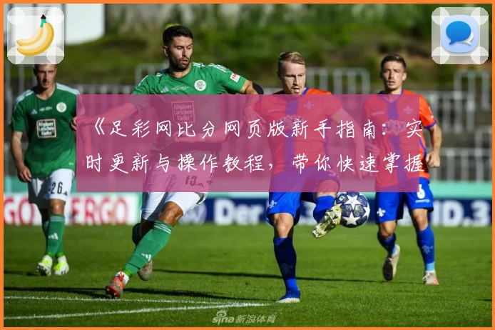 《足彩网比分网页版新手指南：实时更新与操作教程，带你快速掌握比分动态》