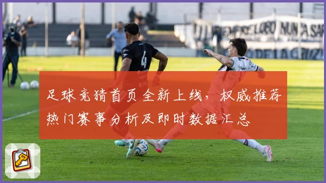 足球竞猜首页全新上线,权威推荐热门赛事分析及即时数据汇总
