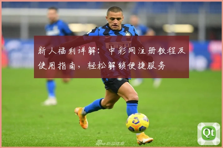 新人福利详解：中彩网注册教程及使用指南，轻松解锁便捷服务